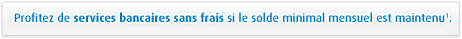 rofitez de services bancaires sans frais si le solde minimal mensuel est maintenu.