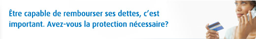 Être capable de rembourser ses dettes, c’est important. Avez-vous la protection nécessaire?