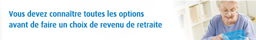 Vous devez connaître toutes les options avant de faire un choix de revenu de retraite
