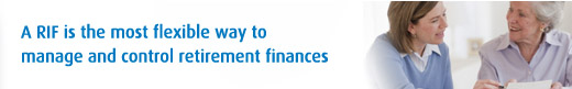 A RIF is the most flexible way to manage and control retirement finances.
