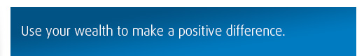 Use your wealth to make a positive difference