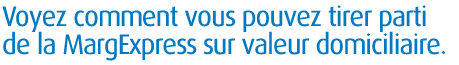 Voyez comment vous pouvez tirer parti de la MargExpress sur valeur domiciliaire.