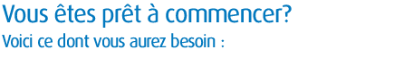 Vous �tes pr�t � commencer? Voici ce dont vous aurez besoin: